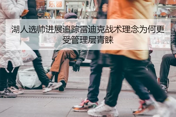 湖人选帅进展追踪雷迪克战术理念为何更受管理层青睐