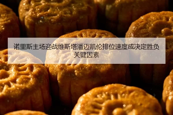 诺里斯主场迎战维斯塔潘迈凯伦排位速度成决定胜负关键因素