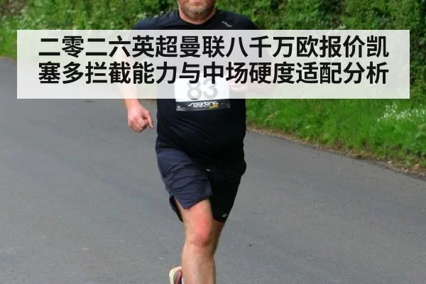 二零二六英超曼联八千万欧报价凯塞多拦截能力与中场硬度适配分析