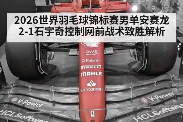 2026世界羽毛球锦标赛男单安赛龙2-1石宇奇控制网前战术致胜解析