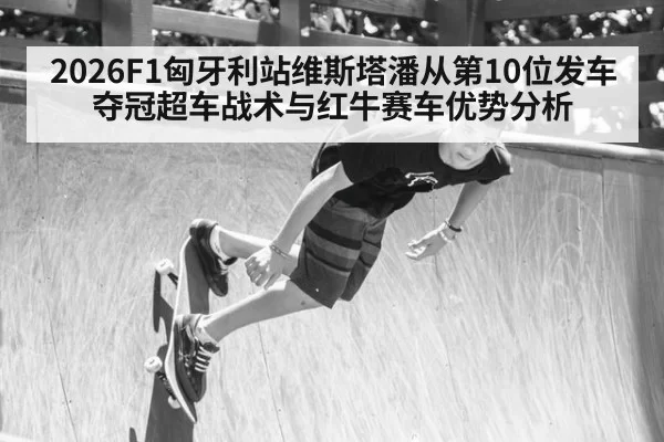 2026F1匈牙利站维斯塔潘从第10位发车夺冠超车战术与红牛赛车优势分析