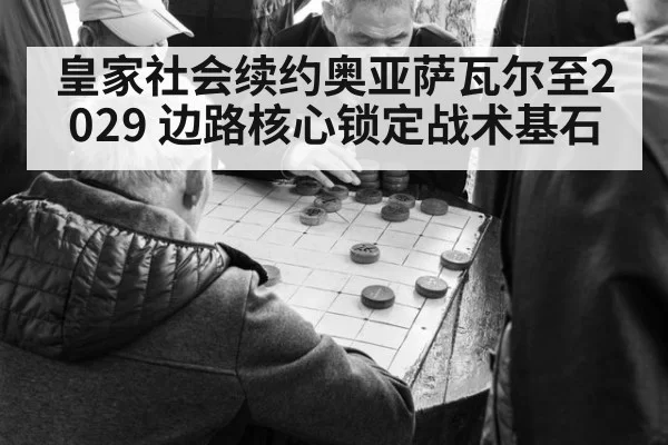 皇家社会续约奥亚萨瓦尔至2029 边路核心锁定战术基石