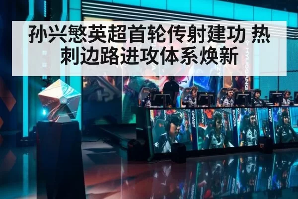 孙兴慜英超首轮传射建功 热刺边路进攻体系焕新