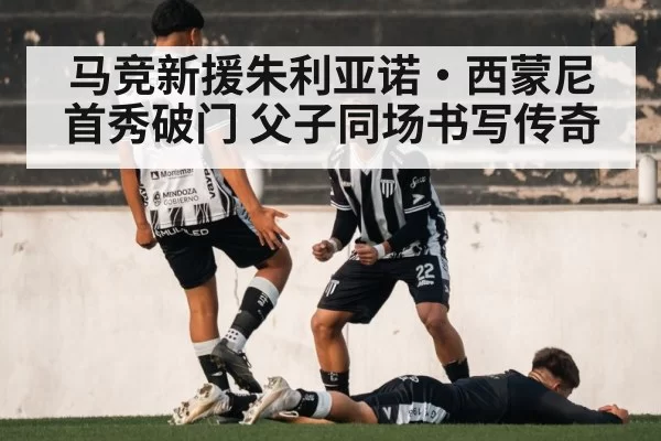 马竞新援朱利亚诺·西蒙尼首秀破门 父子同场书写传奇