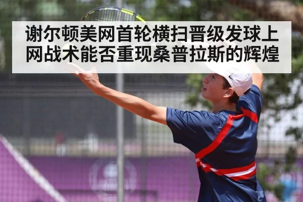 谢尔顿美网首轮横扫晋级发球上网战术能否重现桑普拉斯的辉煌