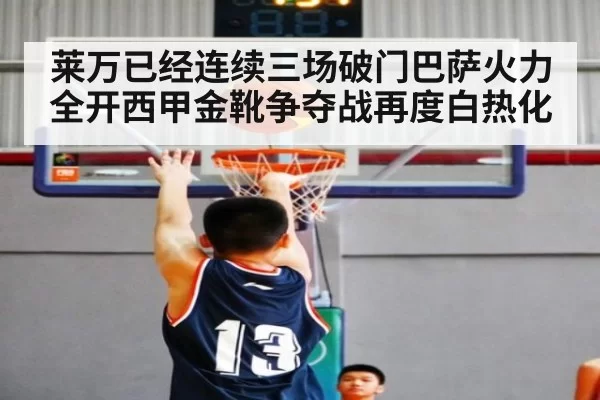 莱万已经连续三场破门巴萨火力全开西甲金靴争夺战再度白热化